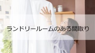 洗濯家事の困りごとをまるごと解消　ランドリールームのある間取り